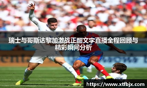 瑞士与哥斯达黎加激战正酣文字直播全程回顾与精彩瞬间分析