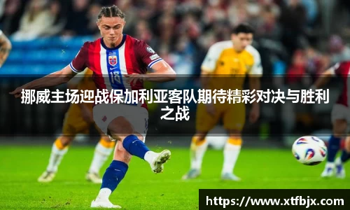 挪威主场迎战保加利亚客队期待精彩对决与胜利之战